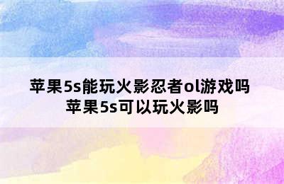 苹果5s能玩火影忍者ol游戏吗 苹果5s可以玩火影吗